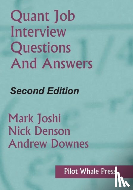 Joshi, Mark, Denson, Nicholas, Downes, Andrew - Quant Job Interview Questions and Answers (Second Edition)