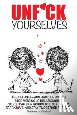 Blanshard, Blanshard &. - Unf*ck Yourselves: The life-changing magic of how to stop messing up relationships so you can skip arguments, be happier, spark love, and
