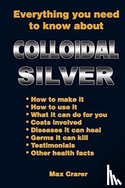 Crarer, Max - Everything You Need to Know About Colloidal Silver