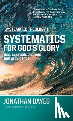 Bayes, Jonathan - Systematic Theology 1: Systematics for God's Glory