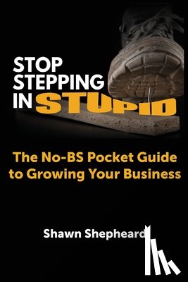 Shepheard, Shawn - Stop Stepping in Stupid: The No-BS Pocket Guide to Growing Your Business