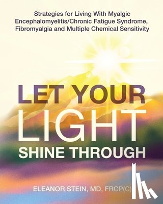 Stein, Eleanor - Let Your Light Shine Through: Strategies for Living With Myalgic Encephalomyelitis, Chronic Fatigue Syndrome, Fibromyalgia and Multiple Chemical Sensi
