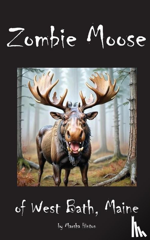 Hinton, Marsha M - Zombie Moose of West Bath, Maine