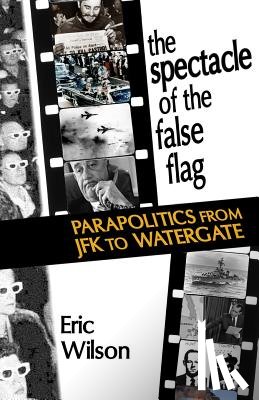 Wilson, Eric - The Spectacle of the False-Flag: Parapolitics from JFK to Watergate