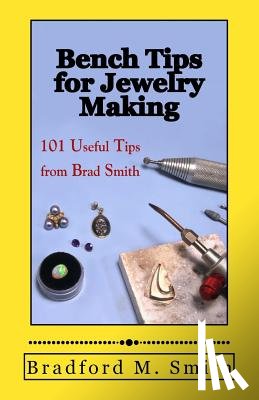 Smith, Bradford M. - Bench Tips for Jewelry Making: 101 Useful Tips from Brad Smith