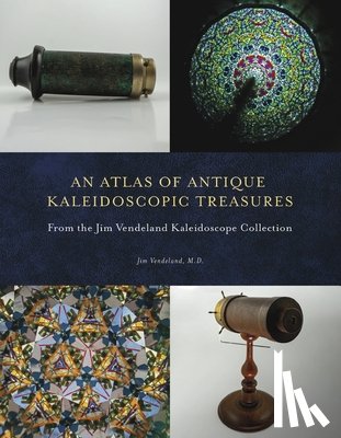 Vendeland, Jim - An Atlas of Antique Kaleidoscopic Treasures: From the Jim Vendeland Kaleidoscope Collection