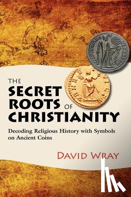 Croce, Joan - The Secret Roots of Christianity: Decoding Religious History with Symbols on Ancient Coins
