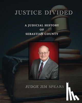 Spears, Judge Jim - Justice Divided; A Judicial History of Sebastian County