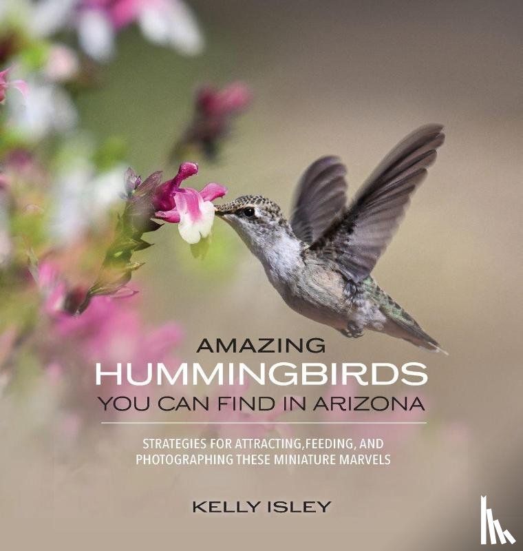 Isley, Kelly - Isley, K: Amazing Hummingbirds You Can Find in Arizona