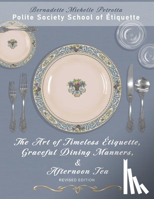 Petrotta, Bernadette Michelle - The Art of Timeless Étiquette, Graceful Dining Manners, & Afternoon Tea REVISED EDITION