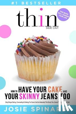 Spinardi, Josie - How to Have Your Cake and Your Skinny Jeans Too: Stop Binge Eating, Overeating and Dieting For Good, Get the Naturally Thin Body You Crave From the In