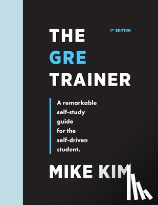 Kim, Mike - The GRE Trainer: A Remarkable Self-Study Guide For The Self-Driven Student