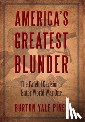 Pines, Burton Yale - America's Greatest Blunder: The Fateful Decision to Enter World War One
