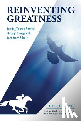 Goodwin, Shari J. - Reinventing Greatness: Leading Yourself and Others Through Change