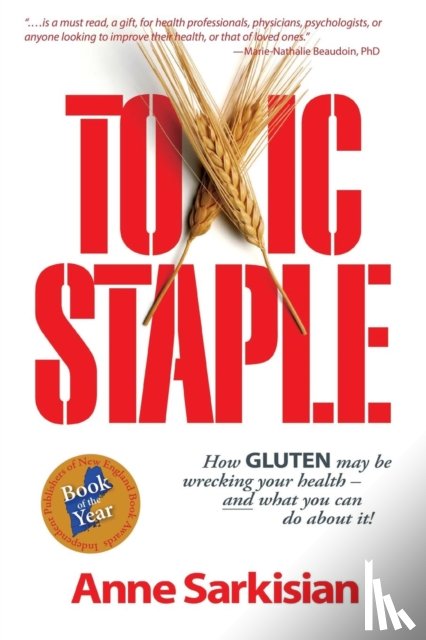 Sarkisian, Anne J - Toxic Staple, How Gluten May Be Wrecking Your Health - And What You Can Do about It!