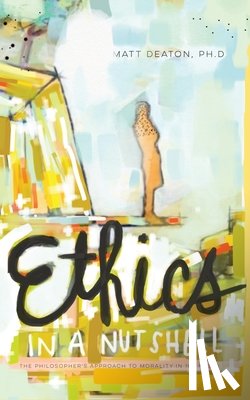 Deaton, Matt - Ethics in a Nutshell: The Philosopher's Approach to Morality in 100 Pages