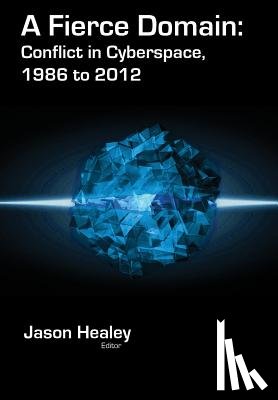 Healey, Jason - A Fierce Domain: Conflict in Cyberspace, 1986 to 2012