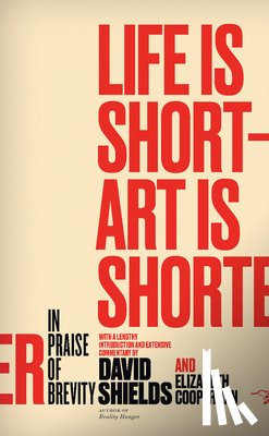 Shields, David - Life Is Short ? Art Is Shorter: In Praise of Brevity