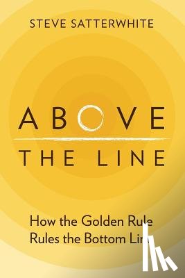 Satterwhite, Steve - Above the Line: How the Golden Rule Rules the Bottom Line