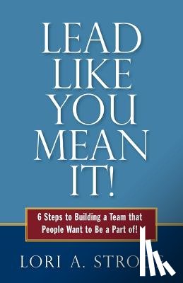 Strode, Lori a. - Lead Like You Mean It!: 6 Steps to Building a Team That People Want to Be a Part of