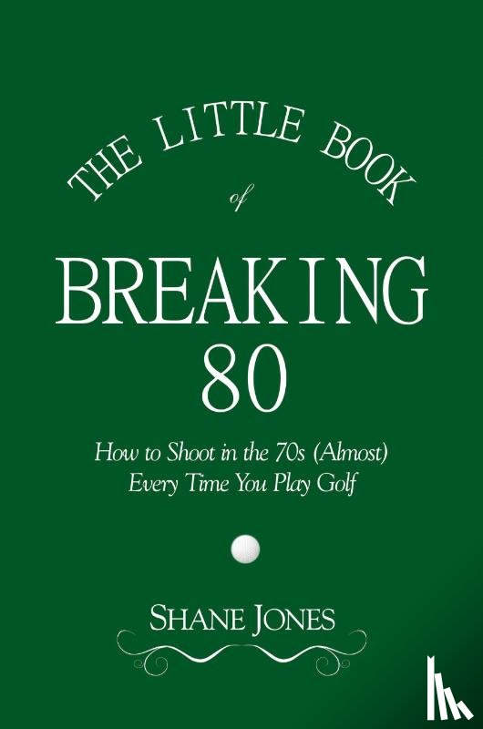 Jones, Shane - The Little Book of Breaking 80 - How to Shoot in the 70s (Almost) Every Time You Play Golf