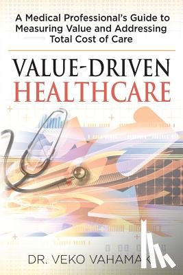 Vahamaki, Veko - Value-Driven Healthcare: A Medical Professional's Guide to Measuring Value and Addressing Total Cost of Care