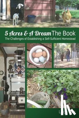 Tate, Leigh - 5 Acres & A Dream The Book: The Challenges of Establishing a Self-Sufficient Homestead