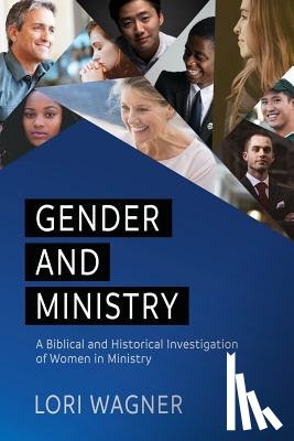 Wagner, Lori - Gender and Ministry: A Biblical and Historical Investigation of Women in Ministry