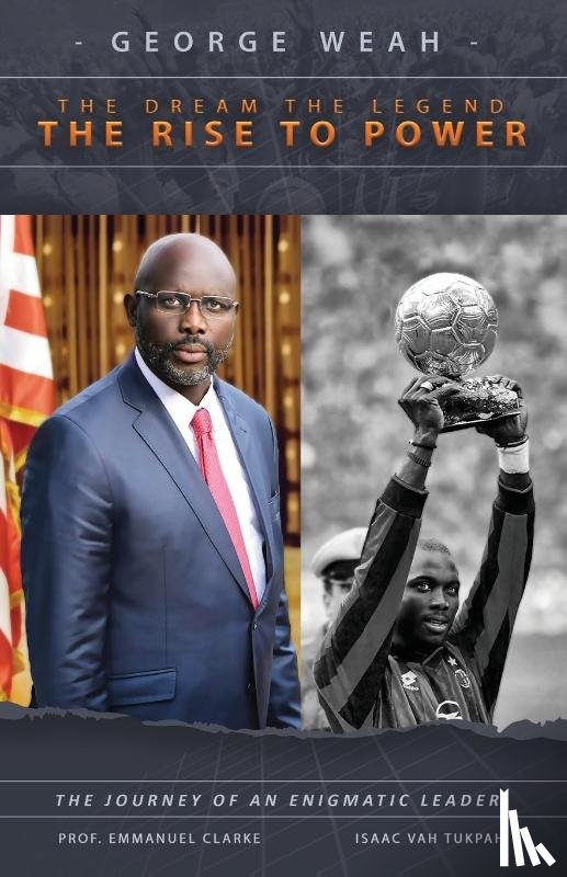 Clarke, Emmanuel, Tukpah, Isaac Vah - George Weah The Dream, The Legend, The Rise to Power