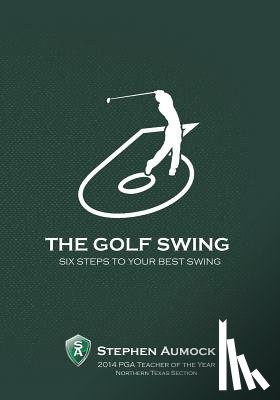 Aumock, Stephen - The Golf Swing: 6 Simple Steps to Your Best Swing