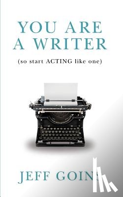 Goins, Jeff - You Are a Writer (So Start Acting Like One)