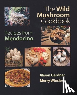 Gardner, Alison - The Wild Mushroom Cookbook: Recipes from Mendocino for Cooks Everywhere