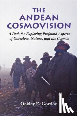 Gordon, Oakley E. - The Andean Cosmovision: A Path for Exploring Profound Aspects of Ourselves, Nature, and the Cosmos