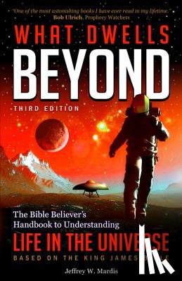 Mardis, Jeffrey W. - What Dwells Beyond: The Bible Believer's Handbook to Understanding Life in the Universe (Third Edition)