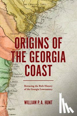 Hunt, William P. a. - Origins of the Georgia Coast: Retracing the Rich History of the Georgia Lowcountry
