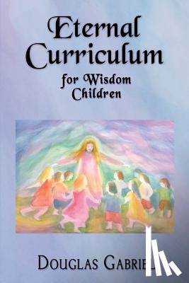 Gabriel, Douglas J. - Eternal Curriculum for Wisdom Children: Intuitive Learning and the Etheric Body