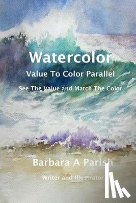 Parish, Barbara a. - Watercolor Value to Color Parallel: SEE the Value and Match the Color