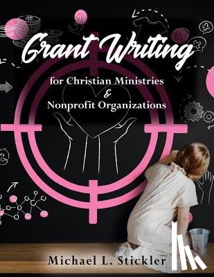 Stickler, Michael L. - Grant Writing for Christian Ministries & Nonprofit Organizations