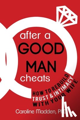 Madden, Caroline - After a Good Man Cheats: How to Rebuild Trust & Intimacy With Your Wife