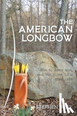 Graf, Stephen - The American Longbow: How to make one, and its place in a good life