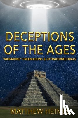 Heines, Matthew - Deceptions of the Ages: "Mormons" Freemasons and Extraterrestrials