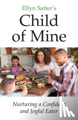 Satter, Ellyn Marie - Ellyn Satter's Child of Mine: Nurturing a Confident and Joyful Eater