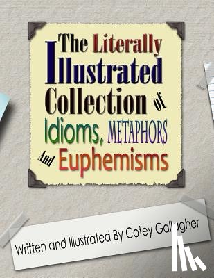 Gallagher, Cotey L - The Literally Illustrated Collection of Idioms, Metaphors and Euphemisms