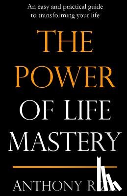 Rizk, Anthony - The Power of Life Mastery: An easy and practical guide to transforming your life