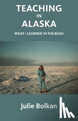 Bolkan, Julie - Teaching in Alaska: What I Learned in the Bush