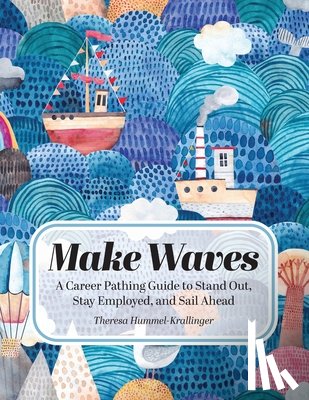 Hummel-Krallinger, Theresa - Make Waves: A Career Pathing Guide to Stand Out, Stay Employable, and Sail Ahead