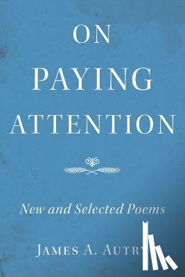 Autry, James A. - On Paying Attention: New and Selected Poems