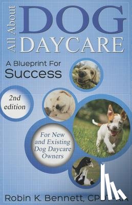 Bennett, Robin K. - All about Dog Daycare: A Blueprint for Success