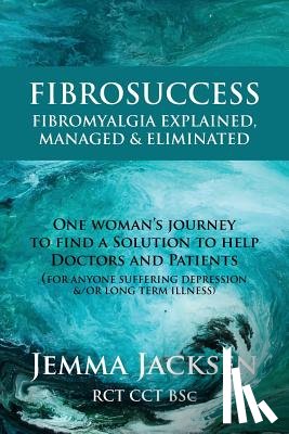 Jacksen Bsc, Jemma - FibroSuccess: Fibromyalgia Explained, Managed & Eliminated