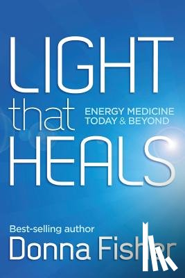 Fisher, Donna - Light That Heals Energy Medicine Today & Beyond
